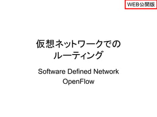 WEB公開版




仮想ネットワークでの
  ルーティング
Software Defined Network
       OpenFlow
 