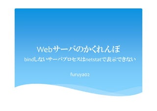 Webサーバのかくれんぼ
bindしないサーバプロセスはnetstatで表示できない

           furuya02
 