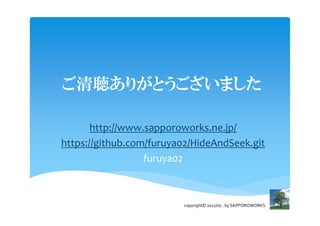 ご清聴ありがとうございました

       http://www.sapporoworks.ne.jp/
https://github.com/furuya02/HideAndSeek.git
                  furuya...