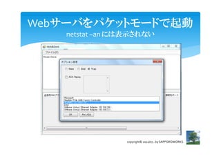 Webサーバをパケットモードで起動
   netstat –an には表示されない




                copyright© 2012/07.. by SAPPOROWORKS
 
