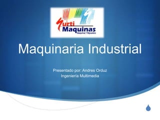 Maquinaria Industrial
     Presentado por: Andres Orduz
         Ingeniería Multimedia




                                    S
 