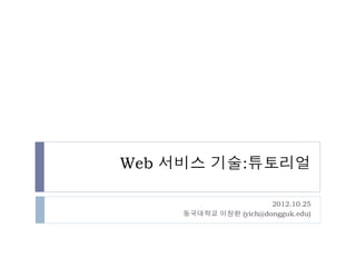 Web 서비스 기술

                  2012.10.25
동국대학교 이창환 (yich@dongguk.edu)
 