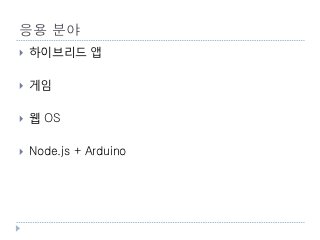 응용 분야
    하이브리드 앱

    게임

    웹 OS

    Node.js + Arduino




    39
 