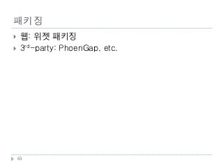 패키징
    웹: 위젯 패키징
    3rd-party: PhoenGap, etc.




    63
 