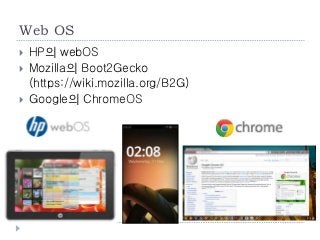 Web OS
    HP의 webOS
    Mozilla의 Boot2Gecko
     (https://wiki.mozilla.org/B2G)
    Google의 ChromeOS




    69
 