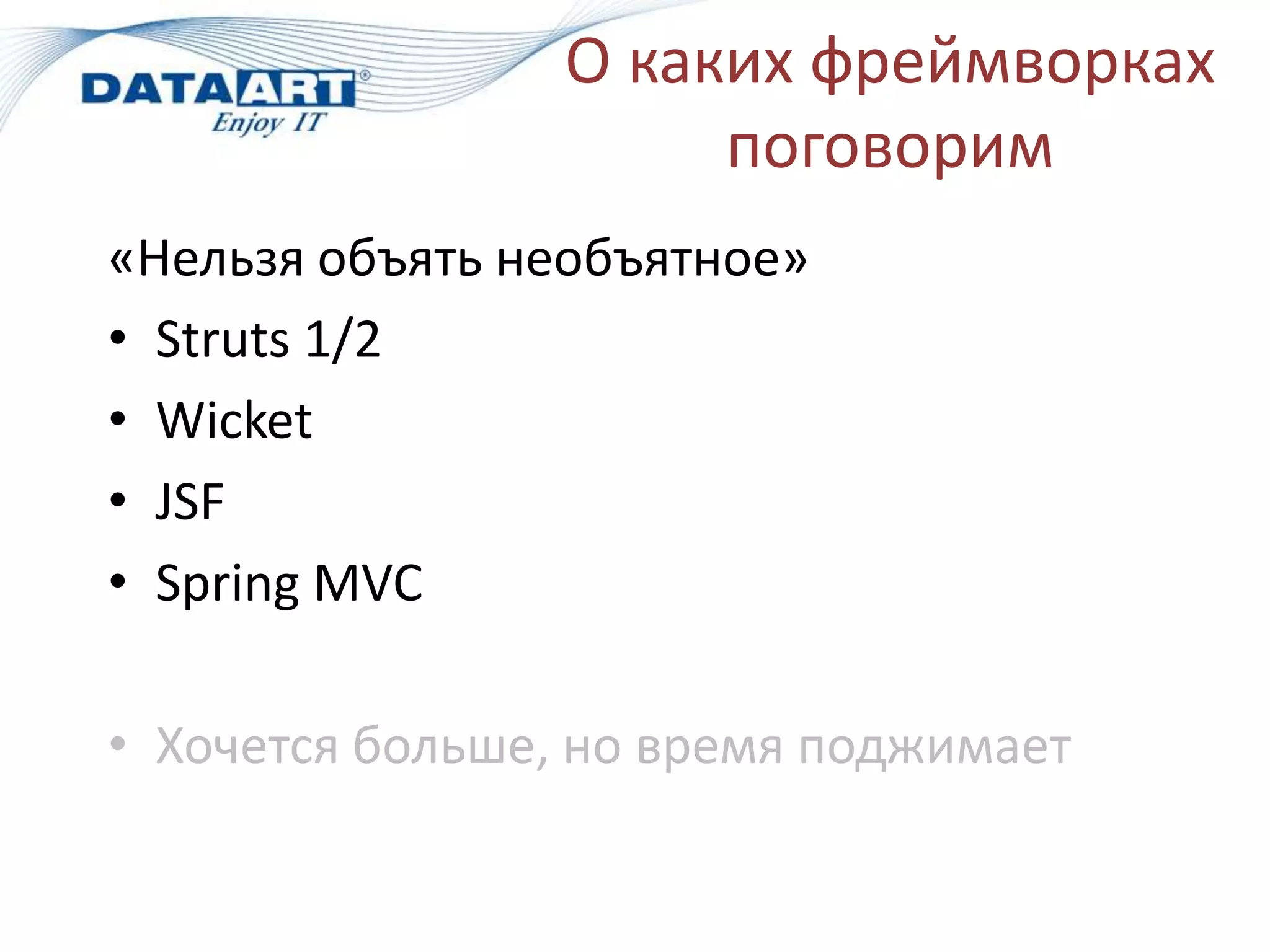 О каких фреймворках
                      поговорим
«Нельзя объять необъятное»
• Struts 1/2
• Wicket
• JSF
• Spring MVC

• Хочется больше, но время поджимает
 