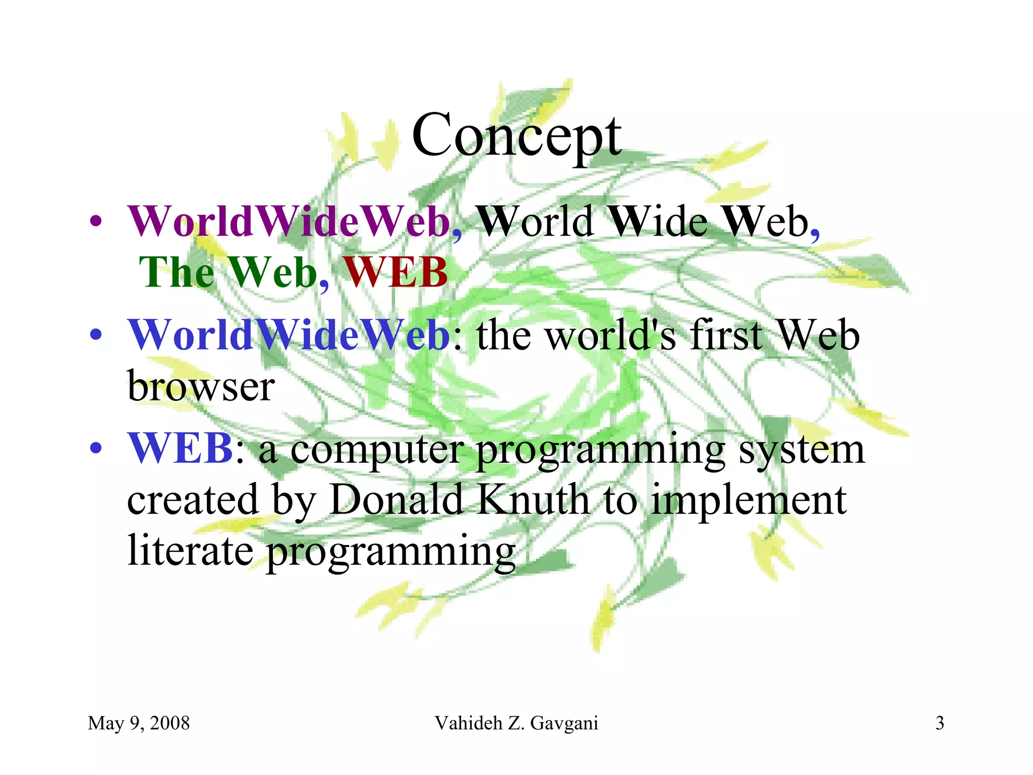 Concept WorldWideWeb ,  W orld  W ide  W eb ,   The Web ,  WEB WorldWideWeb : the world's first Web browser  WEB : a computer programming system created by Donald Knuth to implement literate programming  