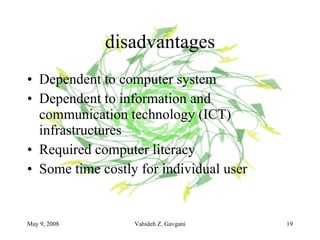 disadvantages Dependent to computer system  Dependent to information and communication technology (ICT) infrastructures  Required computer literacy  Some time costly for individual user 