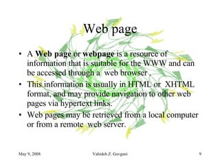 Web page A  Web page  or  webpage  is a resource of information that is suitable for the WWW and can be accessed through a  web browser .  This information is usually in HTML or  XHTML format, and may provide navigation to other web pages via hypertext links. Web pages may be retrieved from a local computer or from a remote  web server. 