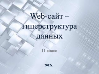 Web-сайт –
гиперструктура
    данных
    11 класс


     2012г.
 