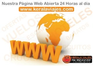 Nuestra Página Web Abierta 24 Horas al día
        www.keralaviajes.com
          S                          E S
    E RTA
           O S           DA S
                                E L OS
O F
        E L C       A PA
                           T RAT
                          O BA
 V U          E S
                        H
                          CIRCUITOS
CRUCEROS PLAYAS
 