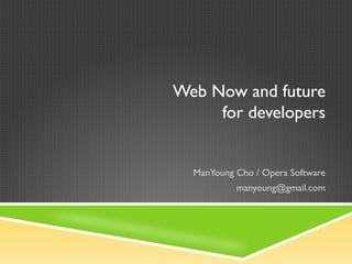 Web Now and future
     for developers


  ManYoung Cho / Opera Software
           manyoung@gmail.com
 