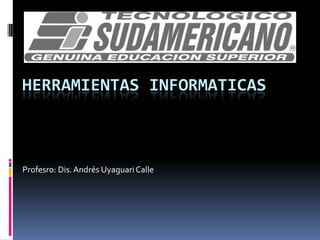 HERRAMIENTAS INFORMATICAS



Profesro: Dis. Andrés Uyaguari Calle
 
