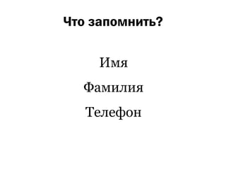 Что запомнить?

     Имя
  Фамилия
   Телефон
 
