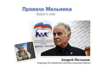 Правило Мельника
    Baker’s rule




                         Андрей Мельник,
    Секретарь Усть-Вымского местного отделения Партии
 