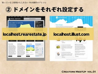知っていると便利かもしれない Web制作のアレコレ



  ② ドメインをそれぞれ設定する



localhost.rearestate.jp     localhost.illust.com




                                Creators MeetUp vol.01
 