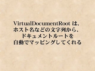VirtualDocumentRoot は、
ホスト名などの文字列から、
   ドキュメントルートを
自動でマッピングしてくれる
 