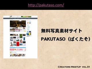 知っていると便利かもしれない Web制作のアレコレ
               http://pakutaso.com/




                       無料写真素材サイト
                       PAKUTASO（ぱくたそ）




                               Creators MeetUp vol.01
 