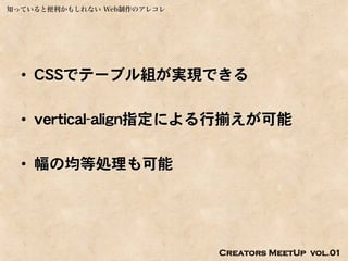 知っていると便利かもしれない Web制作のアレコレ




  • CSSでテーブル組が実現できる

  • vertical-align指定による行揃えが可能

  • 幅の均等処理も可能




                            Creators MeetUp vol.01
 