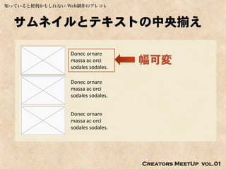 知っていると便利かもしれない Web制作のアレコレ



  サムネイルとテキストの中央揃え

                Donec ornare
                massa ac orci
                sodales sodales.
                                   幅可変
                Donec ornare
                massa ac orci
                sodales sodales.


                Donec ornare
                massa ac orci
                sodales sodales.




                                   Creators MeetUp vol.01
 