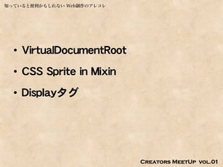 知っていると便利かもしれない Web制作のアレコレ




  • VirtualDocumentRoot
  • CSS Sprite in Mixin
  • Displayタグ




                            Creators MeetUp vol.01
 