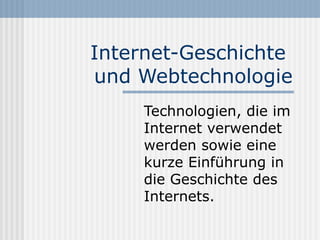 Internet-Geschichte
und Webtechnologie
     Technologien, die im
     Internet verwendet
     werden sowie eine
     kurze Einführung in
     die Geschichte des
     Internets.
 