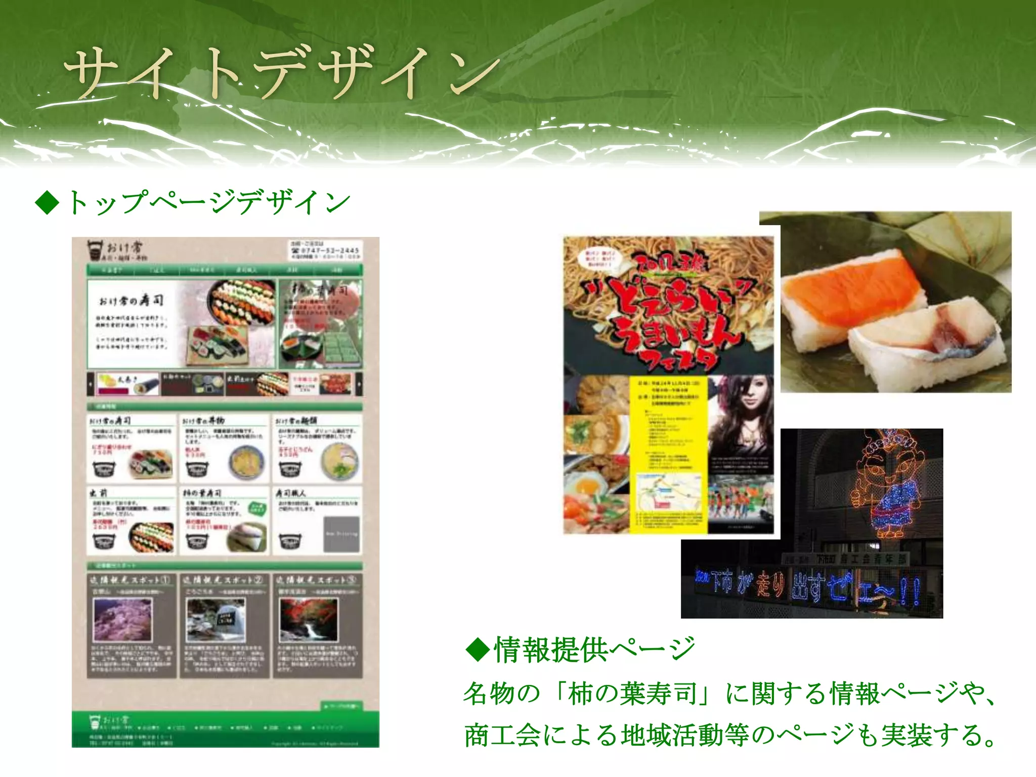 ◆トップページデザイン




              ◆情報提供ページ
              名物の「柿の葉寿司」に関する情報ページや、
              商工会による地域活動等のページも実装する。
 