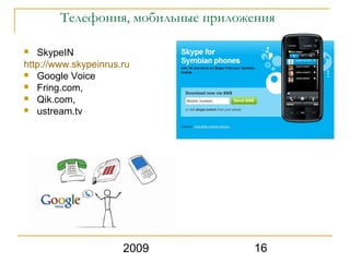 Телефония, мобильные приложения

  SkypeIN
http://www.skypeinrus.ru
 Google Voice
 Fring.com,
 Qik.com,
 ustream.tv




                      2009          16
 
