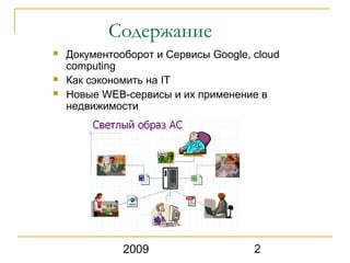 Содержание
   Документооборот и Сервисы Google, cloud
    computing
   Как сэкономить на IT
   Новые WEB-сервисы и их применение в
    недвижимости




              2009                    2
 