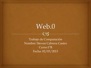 Trabajo de Computación
Nombre: Steven Cabrera Castro
         Curso:1ºB
     Fecha: 02/03/2013
 