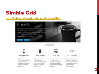 Simble Grid
http://thisisdallas.github.com/Simple-Grid/




                                              14
 