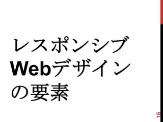 レスポンシブ
Webデザイン
の要素


          16
 