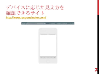 デバイスに応じた見え方を
確認できるサイト
http://www.responsinator.com/




                                24
 