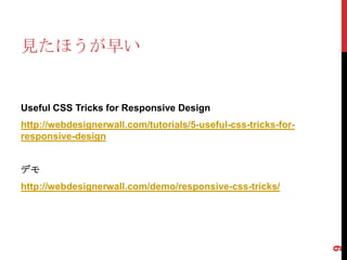 見たほうが早い


Useful CSS Tricks for Responsive Design
http://webdesignerwall.com/tutorials/5-useful-css-tricks-for-
responsive-design


デモ
http://webdesignerwall.com/demo/responsive-css-tricks/




                                                                9
 