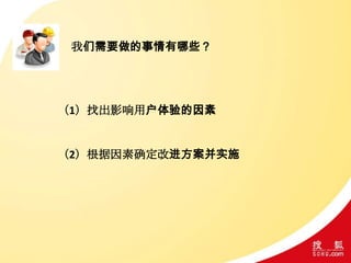我们需要做的事情有哪些？
（1）找出影响用户体验的因素
（2）根据因素确定改进方案并实施
 