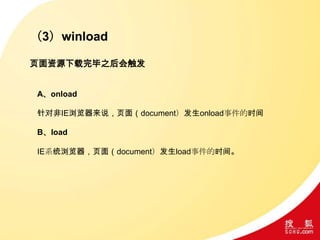 （3）winload
页面资源下载完毕之后会触发
A、onload
针对非IE浏览器来说，页面（document）发生onload事件的时间
B、load
IE系统浏览器，页面（document）发生load事件的时间。
 