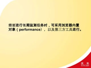 需要进行长期监测任务时，可采用浏览器内置
对象（performance），以及第三方工具进行。
 