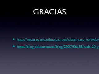 GRACIAS
• http://recursostic.educacion.es/observatorio/web/e
• http://blog.educastur.es/blog/2007/06/18/web-20-y-
 