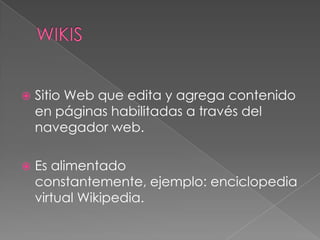  Sitio Web que edita y agrega contenido
en páginas habilitadas a través del
navegador web.
 Es alimentado
constantemente, ejemplo: enciclopedia
virtual Wikipedia.
 