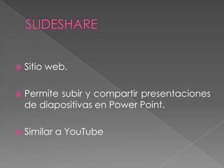  Sitio web.
 Permite subir y compartir presentaciones
de diapositivas en Power Point.
 Similar a YouTube
 