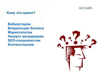Кому это нужно?
Вебмастерам
Владельцам бизнеса
Маркетологам
Аккаунт менеджерам
SEO-специалистам
Контекстщикам
 