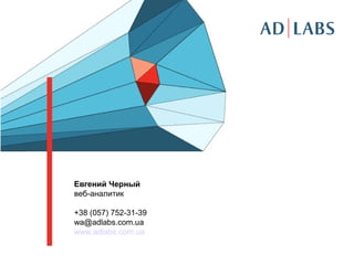 Евгений Черный
веб-аналитик
+38 (057) 752-31-39
wa@adlabs.com.ua
www.adlabs.com.ua
 