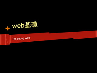 web基礎
for debug web
 