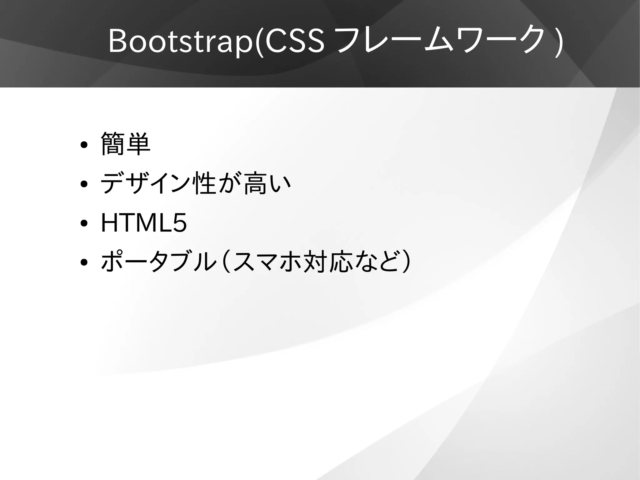 Bootstrap(CSS フレームワーク )
● 簡単
● デザイン性が高い
● HTML5
● ポータブル（スマホ対応など）
 