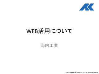 ©2012 AmauchiIndustry Co., Ltd. ALL RIGHTS RESERVED
WEB活用について
海内工業
 