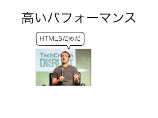 高いパフォーマンス
HTML5だめだ
 