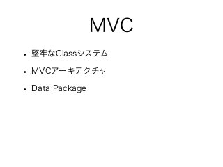MVC
• 堅牢なClassシステム
• MVCアーキテクチャ
• Data Package
 