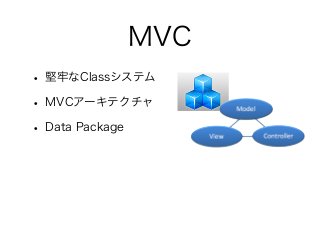 MVC
• 堅牢なClassシステム
• MVCアーキテクチャ
• Data Package
 