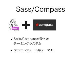 Sass/Compass
• Sass/Compassを使った
テーミングシステム
• プラットフォーム毎テーマも
 