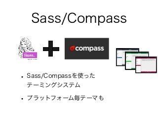 Sass/Compass
• Sass/Compassを使った
テーミングシステム
• プラットフォーム毎テーマも
 